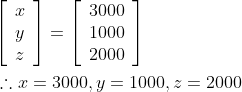 \begin{aligned} &{\left[\begin{array}{l} x \\ y \\ z \end{array}\right]=\left[\begin{array}{l} 3000 \\ 1000 \\ 2000 \end{array}\right]} \\ &\therefore x=3000, y=1000, z=2000 \end{aligned}