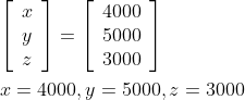 \begin{aligned} &{\left[\begin{array}{l} x \\ y \\ z \end{array}\right]=\left[\begin{array}{l} 4000 \\ 5000 \\ 3000 \end{array}\right]} \\ &x=4000, y=5000, z=3000 \end{aligned}