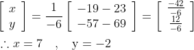 \begin{aligned} &{\left[\begin{array}{l} x \\ y \end{array}\right]=\frac{1}{-6}\left[\begin{array}{l} -19-23 \\ -57-69 \end{array}\right]=\left[\begin{array}{c} \frac{-42}{-6} \\ \frac{12}{-6} \end{array}\right]} \\ &\therefore x=7 \quad, \quad \mathrm{y}=-2 \end{aligned}