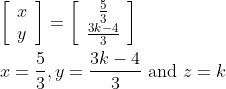 \begin{aligned} &{\left[\begin{array}{l} x \\ y \end{array}\right]=\left[\begin{array}{c} \frac{5}{3} \\ \frac{3 k-4}{3} \end{array}\right]} \\ &x=\frac{5}{3}, y=\frac{3 k-4}{3} \text { and } z=k \end{aligned}