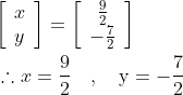 \begin{aligned} &{\left[\begin{array}{l} x \\ y \end{array}\right]=\left[\begin{array}{c} \frac{9}{2} \\ -\frac{7}{2} \end{array}\right]} \\ &\therefore x=\frac{9}{2} \quad, \quad \mathrm{y}=-\frac{7}{2} \end{aligned}