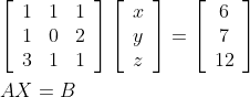 \begin{aligned} &{\left[\begin{array}{lll} 1 & 1 & 1 \\ 1 & 0 & 2 \\ 3 & 1 & 1 \end{array}\right]\left[\begin{array}{l} x \\ y \\ z \end{array}\right]=\left[\begin{array}{c} 6 \\ 7 \\ 12 \end{array}\right]} \\ &A X=B \end{aligned}