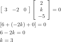 \begin{aligned} &{\left[\begin{array}{lll} 3 & -2 & 0 \end{array}\right]\left[\begin{array}{c} 2 \\ k \\ -5 \end{array}\right]=0} \\ &{[6+(-2 k)+0]=0} \\ &6-2 k=0 \\ &k=3 \end{aligned}
