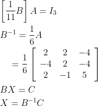 \begin{aligned} &{\left[\frac{1}{11} B\right] A=I_{3}} \\ &B^{-1}=\frac{1}{6} A \\ &\quad=\frac{1}{6}\left[\begin{array}{ccc} 2 & 2 & -4 \\ -4 & 2 & -4 \\ 2 & -1 & 5 \end{array}\right] \\ &B X=C \\ &X=B^{-1} C \end{aligned}
