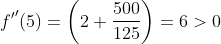 \begin{aligned} &{{f}'}'(5)=\left(2+\frac{500}{125}\right)=6> 0 \\ \end{aligned}
