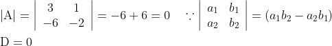 \begin{aligned} &|\mathrm{A}|=\left|\begin{array}{cc} 3 & 1 \\ -6 & -2 \end{array}\right|=-6+6=0 \quad \because\left|\begin{array}{ll} a_{1} & b_{1} \\ a_{2} & b_{2} \end{array}\right|=\left(a_{1} b_{2}-a_{2} b_{1}\right) \\ &\mathrm{D}=0 \end{aligned}