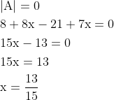 \begin{aligned} &|\mathrm{A}|=0 \\ &8+8 \mathrm{x}-21+7 \mathrm{x}=0 \\ &15 \mathrm{x}-13=0 \\ &15 \mathrm{x}=13 \\ &\mathrm{x}=\frac{13}{15} \end{aligned}