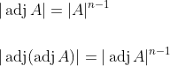 \begin{aligned} &|\operatorname{adj} A|=|A|^{n-1} \\\\ &|\operatorname{adj}(\operatorname{adj} A)|=|\operatorname{adj} A|^{n-1} \end{aligned}