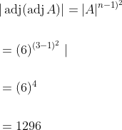 \begin{aligned} &|\operatorname{adj}(\operatorname{adj} A)|=|A|^{n-1)^{2}} \\\\ &=(6)^{(3-1)^{2}} \mid \\\\ &=(6)^{4} \\\\ &=1296 \end{aligned}