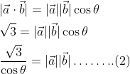 \begin{aligned} &|\vec{a} \cdot \vec{b}|=|\vec{a}||\vec{b}| \cos \theta \\ &\sqrt{3}=|\vec{a}||\vec{b}| \cos \theta \\ &\frac{\sqrt{3}}{\cos \theta}=|\vec{a}||\vec{b}| \ldots \ldots . .(2) \end{aligned}