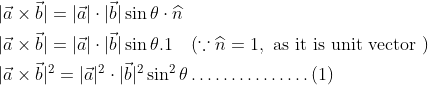 \begin{aligned} &|\vec{a} \times \vec{b}|=|\vec{a}| \cdot|\vec{b}| \sin \theta \cdot \widehat{n} \\ &|\vec{a} \times \vec{b}|=|\vec{a}| \cdot|\vec{b}| \sin \theta .1 \quad(\because \widehat{n}=1, \text { as it is unit vector }) \\ &|\vec{a} \times \vec{b}|^{2}=|\vec{a}|^{2} \cdot|\vec{b}|^{2} \operatorname{\sin}^{2} \theta \ldots \ldots \ldots \ldots \ldots(1) \end{aligned}
