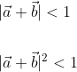 \begin{aligned} &|\vec{a}+\vec{b}|<1 \\\\ &|\vec{a}+\vec{b}|^{2}<1 \end{aligned}