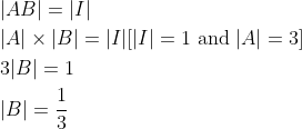 \begin{aligned} &|A B|=|I| \\ &|A| \times|B|=|I|[|I|=1 \text { and }|A|=3] \\ &3|B|=1 \\ &|B|=\frac{1}{3} \end{aligned}
