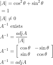 \begin{aligned} &|A|=\cos ^{2} \theta+\sin ^{2} \theta \\ &=1 \\ &|A| \neq 0 \\ &A^{-1} \text { exists } \\ &A^{-1}=\frac{a d j A}{|A|} \\ &A^{-1}=\left[\begin{array}{cc} \cos \theta & -\sin \theta \\ \sin \theta & \cos \theta \end{array}\right] \\ &A^{-1}=a d j A \end{aligned}