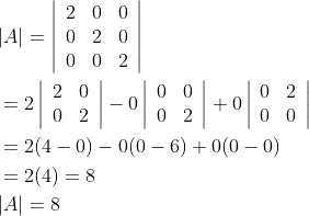\begin{aligned} &|A|=\left|\begin{array}{lll} 2 & 0 & 0 \\ 0 & 2 & 0 \\ 0 & 0 & 2 \end{array}\right| \\ &=2\left|\begin{array}{ll} 2 & 0 \\ 0 & 2 \end{array}\right|-0\left|\begin{array}{ll} 0 & 0 \\ 0 & 2 \end{array}\right|+0\left|\begin{array}{ll} 0 & 2 \\ 0 & 0 \end{array}\right| \\ &=2(4-0)-0(0-6)+0(0-0) \\ &=2(4)=8 \\ &|A|=8 \end{aligned}