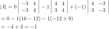 \begin{aligned} &|A|=0\left|\begin{array}{rr} -3 & 4 \\ -3 & 4 \end{array}\right|-1\left|\begin{array}{ll} 4 & 4 \\ 3 & 4 \end{array}\right|+(-1)\left|\begin{array}{rr} 4 & -3 \\ 3 & -3 \end{array}\right| \\ &=0-1(16-12)-1(-12+9) \\ &=-4+3=-1 \end{aligned}