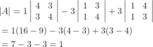 \begin{aligned} &|A|=1\left|\begin{array}{ll} 4 & 3 \\ 3 & 4 \end{array}\right|-3\left|\begin{array}{ll} 1 & 3 \\ 1 & 4 \end{array}\right|+3\left|\begin{array}{ll} 1 & 4 \\ 1 & 3 \end{array}\right| \\ &=1(16-9)-3(4-3)+3(3-4) \\ &=7-3-3=1 \end{aligned}