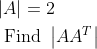 \begin{aligned} &|A|=2 \\ &\text { Find }\left|A A^{T}\right| \end{aligned}