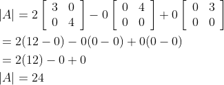 \begin{aligned} &|A|=2\left[\begin{array}{ll} 3 & 0 \\ 0 & 4 \end{array}\right]-0\left[\begin{array}{ll} 0 & 4 \\ 0 & 0 \end{array}\right]+0\left[\begin{array}{ll} 0 & 3 \\ 0 & 0 \end{array}\right] \\ &=2(12-0)-0(0-0)+0(0-0) \\ &=2(12)-0+0 \\ &|A|=24 \end{aligned}