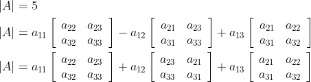 \begin{aligned} &|A|=5 \\ &|A|=a_{11}\left[\begin{array}{cc} a_{22} & a_{23} \\ a_{32} & a_{33} \end{array}\right]-a_{12}\left[\begin{array}{cc} a_{21} & a_{23} \\ a_{31} & a_{33} \end{array}\right]+a_{13}\left[\begin{array}{cc} a_{21} & a_{22} \\ a_{31} & a_{32} \end{array}\right] \\ &|A|=a_{11}\left[\begin{array}{cc} a_{22} & a_{23} \\ a_{32} & a_{33} \end{array}\right]+a_{12}\left[\begin{array}{cc} a_{23} & a_{21} \\ a_{33} & a_{31} \end{array}\right]+a_{13}\left[\begin{array}{ll} a_{21} & a_{22} \\ a_{31} & a_{32} \end{array}\right] \end{aligned}
