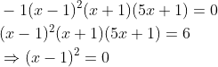 \begin{aligned} &-1(x-1)^{2}(x+1)(5 x+1)=0 \\ &(x-1)^{2}(x+1)(5 x+1)=6 \\ &\Rightarrow(x-1)^{2}=0 \end{aligned}