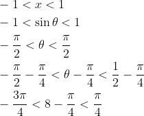 \begin{aligned} &-1<x<1 \\ &-1<\sin \theta<1 \\ &-\frac{\pi}{2}<\theta<\frac{\pi}{2} \\ &-\frac{\pi}{2}-\frac{\pi}{4}<\theta-\frac{\pi}{4}<\frac{1}{2}-\frac{\pi}{4} \\ &-\frac{3 \pi}{4}<8-\frac{\pi}{4}<\frac{\pi}{4} \end{aligned}