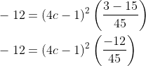 \begin{aligned} &-12=(4 c-1)^{2}\left(\frac{3-15}{45}\right) \\ &-12=(4 c-1)^{2}\left(\frac{-12}{45}\right) \end{aligned}