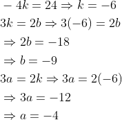 \begin{aligned} &-4 k=24 \Rightarrow k=-6 \\ &3 k=2 b \Rightarrow 3(-6)=2 b \\ &\Rightarrow 2 b=-18 \\ &\Rightarrow b=-9 \\ &3 a=2 k \Rightarrow 3 a=2(-6) \\ &\Rightarrow 3 a=-12 \\ &\Rightarrow a=-4 \end{aligned}