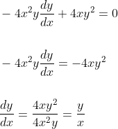 \begin{aligned} &-4 x^{2} y \frac{d y}{d x}+4 x y^{2}=0 \\\\ &-4 x^{2} y \frac{d y}{d x}=-4 x y^{2} \\\\ &\frac{d y}{d x}=\frac{4 x y^{2}}{4 x^{2} y}=\frac{y}{x} \end{aligned}