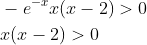 \begin{aligned} &-e^{-x} x(x-2)>0 \\ &x(x-2)>0 \end{aligned}