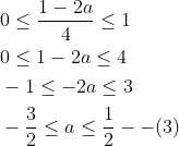 \begin{aligned} &0 \leq \frac{1-2 a}{4} \leq 1 \\ &0 \leq 1-2 a \leq 4 \\ &-1 \leq-2 a \leq 3 \\ &-\frac{3}{2} \leq a \leq \frac{1}{2}--(3) \end{aligned}