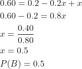 \begin{aligned} &0.60=0.2-0.2 x+x \\ &0.60-0.2=0.8 x \\ &x=\frac{0.40}{0.80} \\ &x=0.5 \\ &P(B)=0.5 \end{aligned}