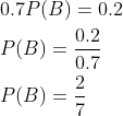 \begin{aligned} &0.7 P(B)=0.2 \\ &P(B)=\frac{0.2}{0.7} \\ &P(B)=\frac{2}{7} \end{aligned}
