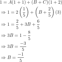 \begin{aligned} &1=A(1+1)+(B+C)(1+2) \\ &\Rightarrow 1=2\left(\frac{1}{5}\right)+\left(B+\frac{2}{5}\right)(3) \\ &\Rightarrow 1=\frac{2}{5}+3 B+\frac{6}{5} \\ &\Rightarrow 3 B=1-\frac{8}{5} \\ &\Rightarrow 3 B=\frac{-3}{5} \\ &\Rightarrow B=\frac{-1}{5} \end{aligned}