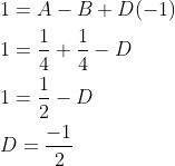 \begin{aligned} &1=A-B+D(-1) \\ &1=\frac{1}{4}+\frac{1}{4}-D \\ &1=\frac{1}{2}-D \\ &D=\frac{-1}{2} \end{aligned}