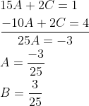 \begin{aligned} &15 A+2 C=1\\ &\frac{-10 A+2 C=4}{25 A=-3}\\ &A=\frac{-3}{25}\\ &B=\frac{3}{25} \end{aligned}