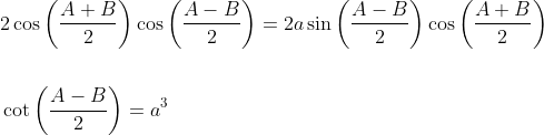 \begin{aligned} &2 \cos \left(\frac{A+B}{2}\right) \cos \left(\frac{A-B}{2}\right)=2 a \sin \left(\frac{A-B}{2}\right) \cos \left(\frac{A+B}{2}\right) \\\\ &\cot \left(\frac{A-B}{2}\right)=a^{3} \end{aligned}