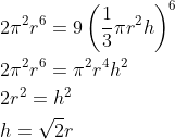 \begin{aligned} &2 \pi^{2} r^{6}=9\left(\frac{1}{3} \pi r^{2} h\right)^{6} \\ &2 \pi^{2} r^{6}=\pi^{2} r^{4} h^{2} \\ &2 r^{2}=h^{2} \\ &h=\sqrt{2} r \end{aligned}