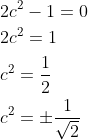 \begin{aligned} &2 c^{2}-1=0 \\ &2 c^{2}=1 \\ &c^{2}=\frac{1}{2} \\ &c^{2}=\pm \frac{1}{\sqrt{2}} \end{aligned}