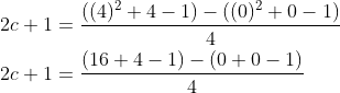 \begin{aligned} &2 c+1=\frac{\left((4)^{2}+4-1\right)-\left((0)^{2}+0-1\right)}{4} \\ &2 c+1=\frac{(16+4-1)-(0+0-1)}{4} \end{aligned}