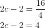 \begin{aligned} &2 c-2=\frac{16}{4} \\ &2 c-2=4 \end{aligned}
