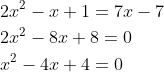 \begin{aligned} &2 x^{2}-x+1=7 x-7 \\ &2 x^{2}-8 x+8=0 \\ &x^{2}-4 x+4=0 \end{aligned}