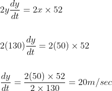 \begin{aligned} &2 y \frac{d y}{d t}=2 x \times 52 \\\\ &2(130) \frac{d y}{d t}=2(50) \times 52 \\\\ &\frac{d y}{d t}=\frac{2(50) \times 52}{2 \times 130}=20m/sec \end{aligned}