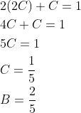 \begin{aligned} &2(2 C)+C=1 \\ &4 C+C=1 \\ &5 C=1 \\ &C=\frac{1}{5} \\ &B=\frac{2}{5} \end{aligned}
