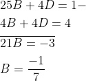 \begin{aligned} &25 B+4 D=1- \\ &4 B+4 D=4 \\ &\overline{21 B=-3} \\ &B=\frac{-1}{7} \end{aligned}