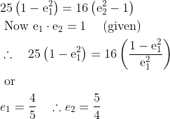 \begin{aligned} &25\left(1-\mathrm{e}_{1}^{2}\right)=16\left(\mathrm{e}_{2}^{2}-1\right)\\ &\text { Now } \mathrm{e}_{1} \cdot \mathrm{e}_{2}=1 \quad \text { (given) }\\ &\therefore \quad 25\left(1-\mathrm{e}_{1}^{2}\right)=16\left(\frac{1-\mathrm{e}_{1}^{2}}{\mathrm{e}_{1}^{2}}\right)\\ &\text { or }\\ &e_{1}=\frac{4}{5} \quad \therefore e_{2}=\frac{5}{4} \end{aligned}