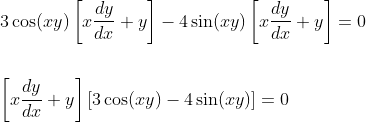 \begin{aligned} &3 \cos (x y)\left[x \frac{d y}{d x}+y\right]-4 \sin (x y)\left[x \frac{d y}{d x}+y\right]=0 \\\\ &{\left[x \frac{d y}{d x}+y\right][3 \cos (x y)-4 \sin (x y)]=0} \end{aligned}
