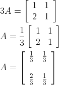 \begin{aligned} &3 A=\left[\begin{array}{ll} 1 & 1 \\ 2 & 1 \end{array}\right] \\ &A=\frac{1}{3}\left[\begin{array}{ll} 1 & 1 \\ 2 & 1 \end{array}\right] \\ &A=\left[\begin{array}{ll} \frac{1}{3} & \frac{1}{3} \\ \\ \frac{2}{3} & \frac{1}{3} \end{array}\right] \end{aligned}
