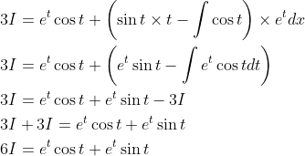 \begin{aligned} &3 I=e^{t} \cos t+\left(\sin t \times t-\int \cos t\right) \times e^{t} d x \\ &3 I=e^{t} \cos t+\left(e^{t} \sin t-\int e^{t} \cos t d t\right) \\ &3 I=e^{t} \cos t+e^{t} \sin t-3 I \\ &3 I+3 I=e^{t} \cos t+e^{t} \sin t \\ &6 I=e^{t} \cos t+e^{t} \sin t \end{aligned}