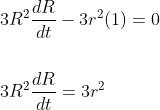 \begin{aligned} &3 R^{2} \frac{d R}{d t}-3 r^{2}(1)=0 \\\\ &3 R^{2} \frac{d R}{d t}=3 r^{2} \end{aligned}